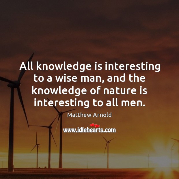 All knowledge is interesting to a wise man, and the knowledge of Matthew Arnold Picture Quote