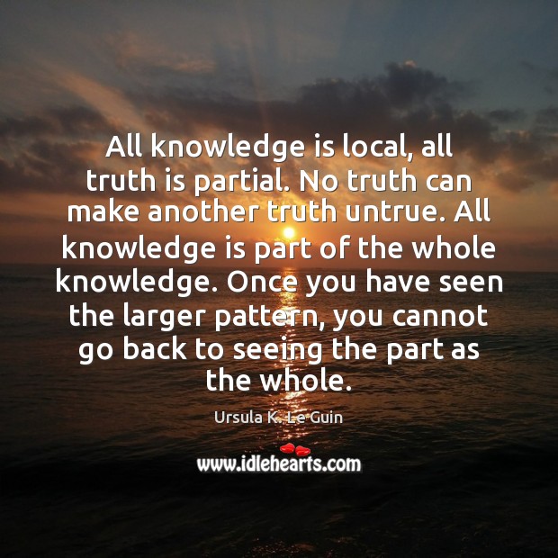 All knowledge is local, all truth is partial. No truth can make Knowledge Quotes Image