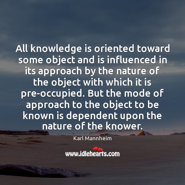 All knowledge is oriented toward some object and is influenced in its Karl Mannheim Picture Quote