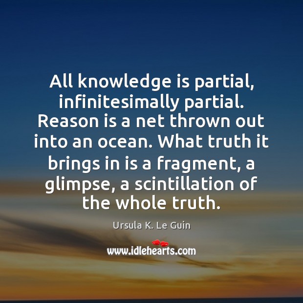 All knowledge is partial, infinitesimally partial. Reason is a net thrown out Knowledge Quotes Image