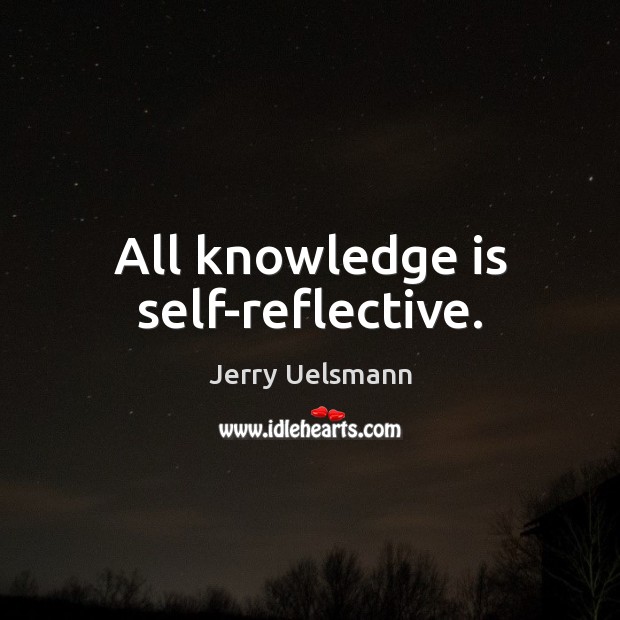 All knowledge is self-reflective. Image
