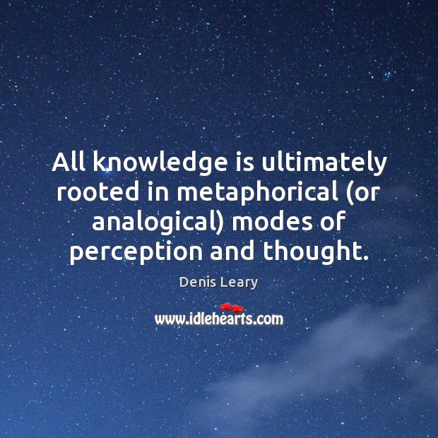 All knowledge is ultimately rooted in metaphorical (or analogical) modes of perception Denis Leary Picture Quote