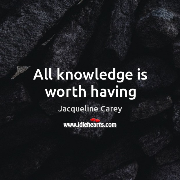 All knowledge is worth having Jacqueline Carey Picture Quote