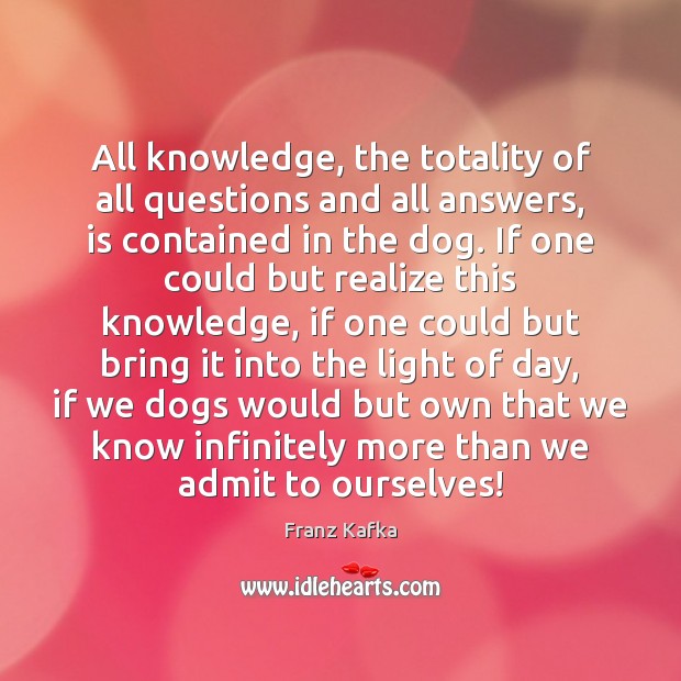 All knowledge, the totality of all questions and all answers, is contained Franz Kafka Picture Quote