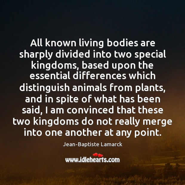 All known living bodies are sharply divided into two special kingdoms, based Jean-Baptiste Lamarck Picture Quote