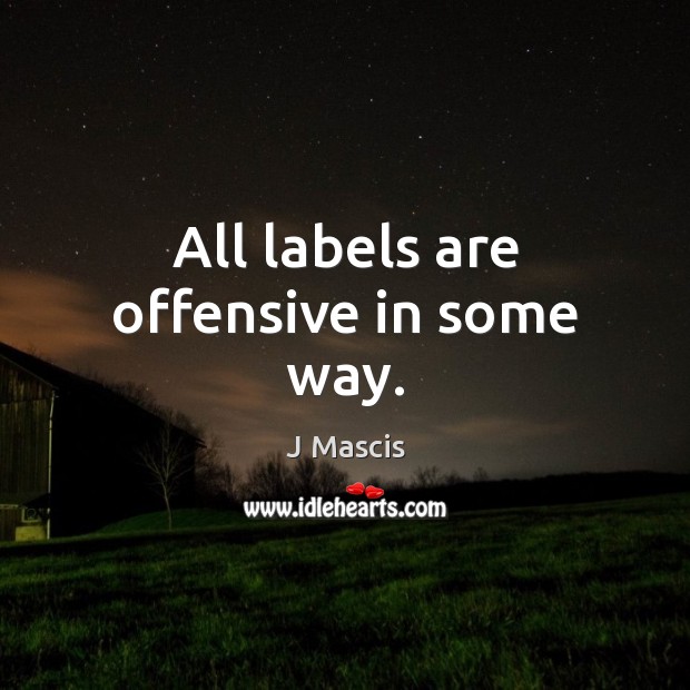 All labels are offensive in some way. J Mascis Picture Quote