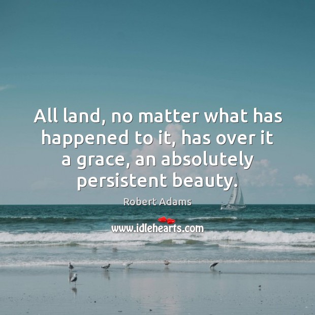 All land, no matter what has happened to it, has over it Robert Adams Picture Quote