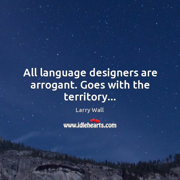All language designers are arrogant. Goes with the territory… Larry Wall Picture Quote