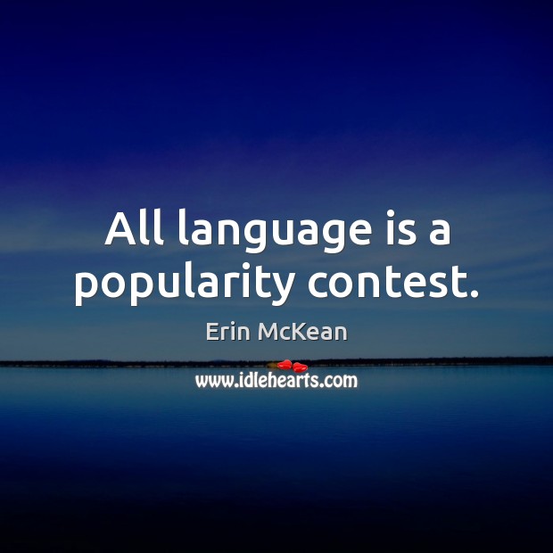 All language is a popularity contest. Erin McKean Picture Quote