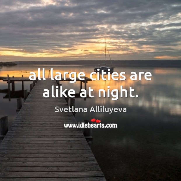 All large cities are alike at night. Svetlana Alliluyeva Picture Quote