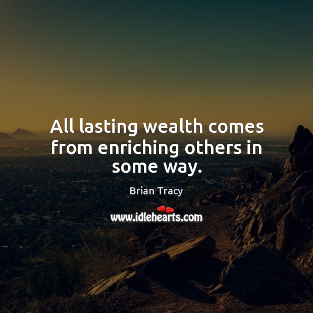 All lasting wealth comes from enriching others in some way. Image