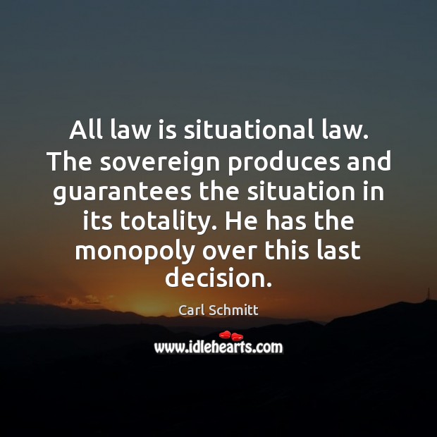 All law is situational law. The sovereign produces and guarantees the situation Image