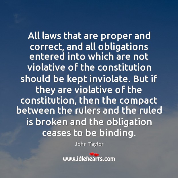 All laws that are proper and correct, and all obligations entered into John Taylor Picture Quote