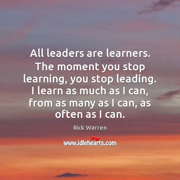 All leaders are learners. The moment you stop learning, you stop leading. 