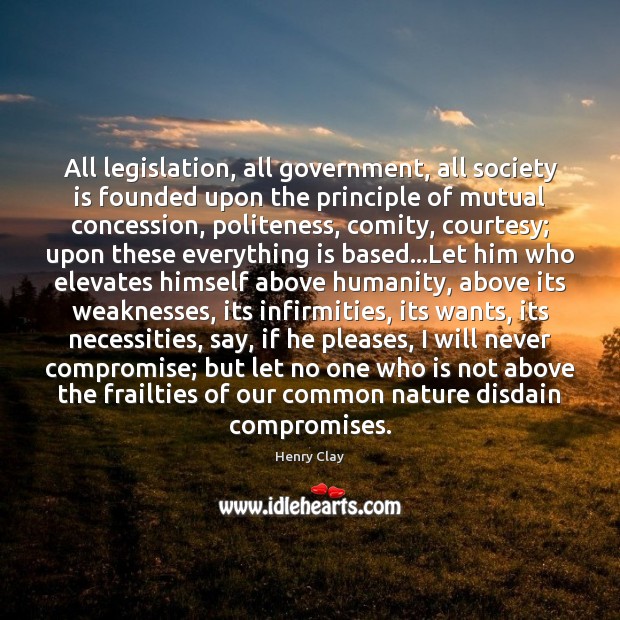 All legislation, all government, all society is founded upon the principle of Henry Clay Picture Quote