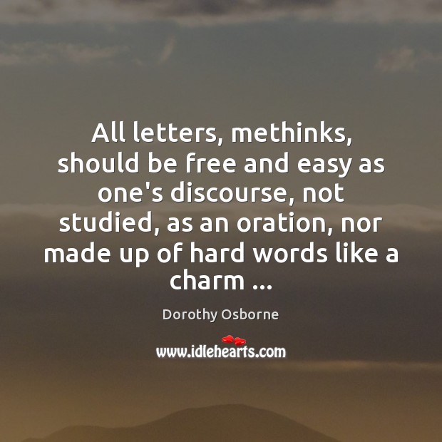 All letters, methinks, should be free and easy as one’s discourse, not Dorothy Osborne Picture Quote