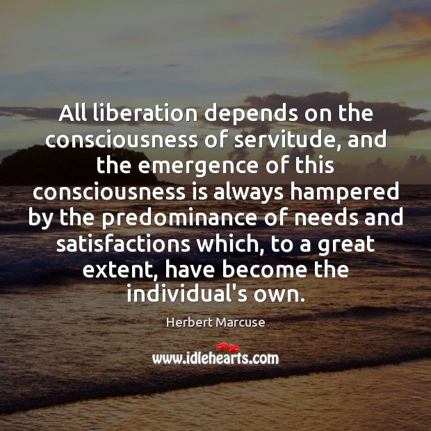 All liberation depends on the consciousness of servitude, and the emergence of Herbert Marcuse Picture Quote