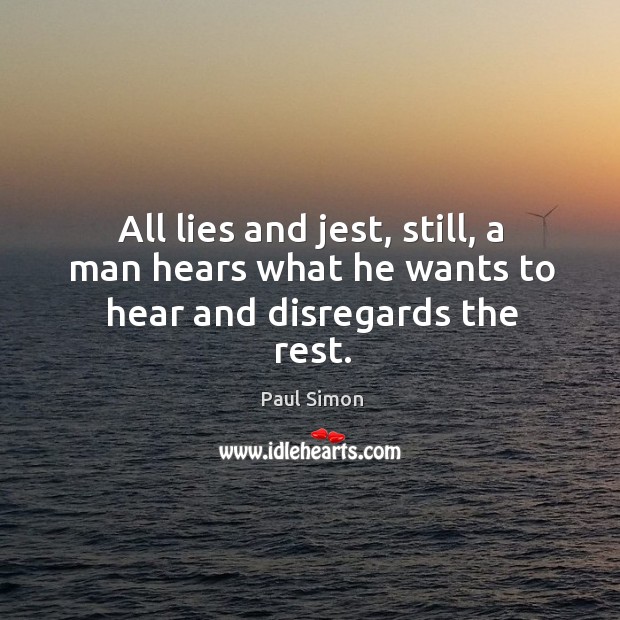 All lies and jest, still, a man hears what he wants to hear and disregards the rest. Paul Simon Picture Quote