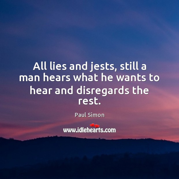 All lies and jests, still a man hears what he wants to hear and disregards the rest. Paul Simon Picture Quote
