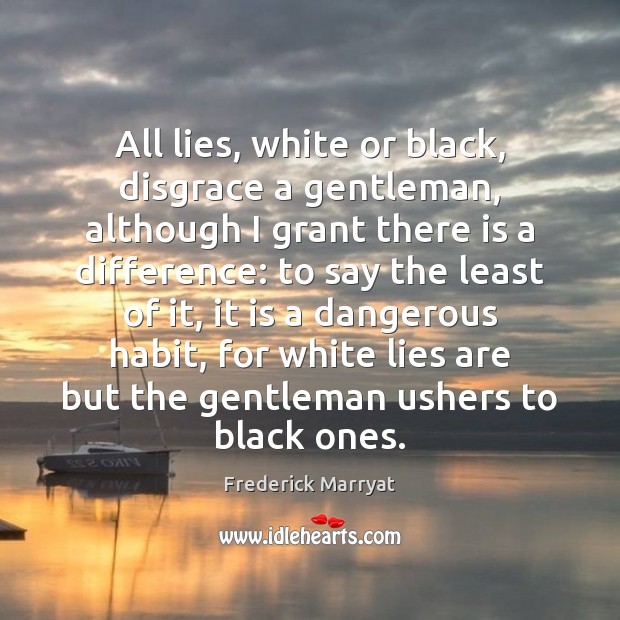 All lies, white or black, disgrace a gentleman, although I grant there Frederick Marryat Picture Quote