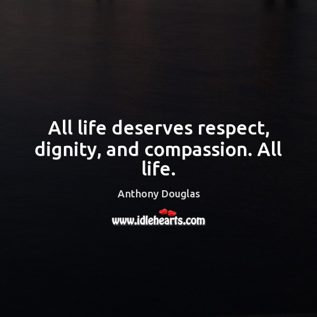 All life deserves respect, dignity, and compassion. All life. Anthony Douglas Picture Quote