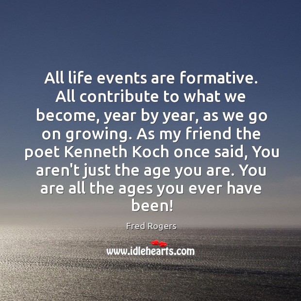All life events are formative. All contribute to what we become, year Fred Rogers Picture Quote