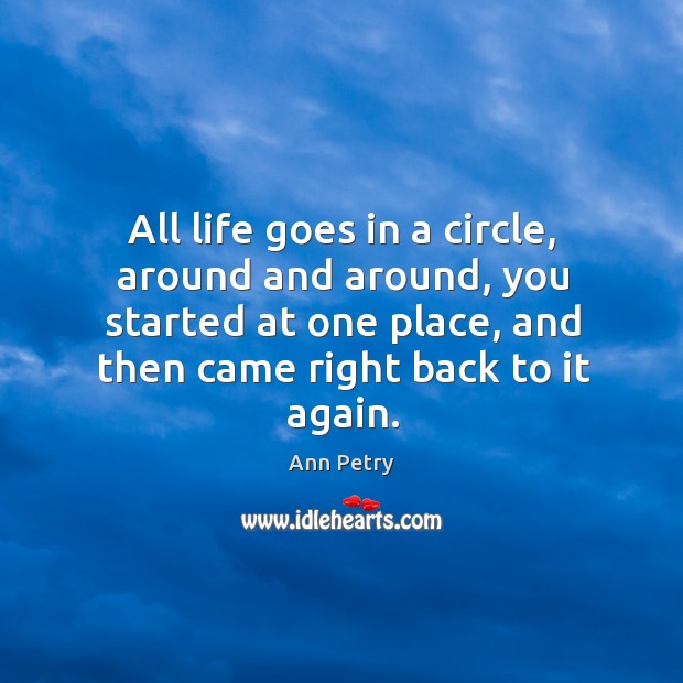 All life goes in a circle, around and around, you started at Ann Petry Picture Quote