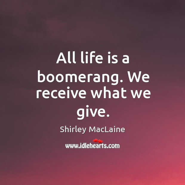 All life is a boomerang. We receive what we give. Image