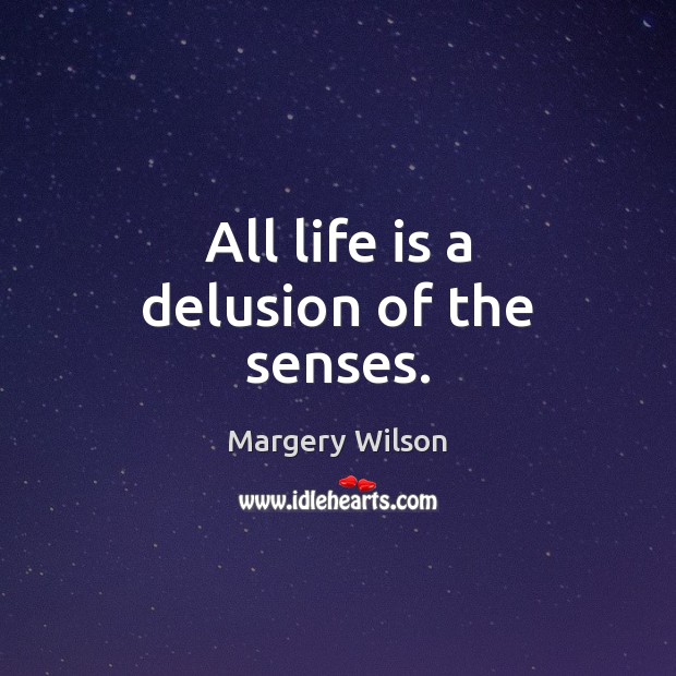 All life is a delusion of the senses. Image