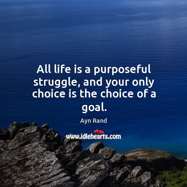 All life is a purposeful struggle, and your only choice is the choice of a goal. Image