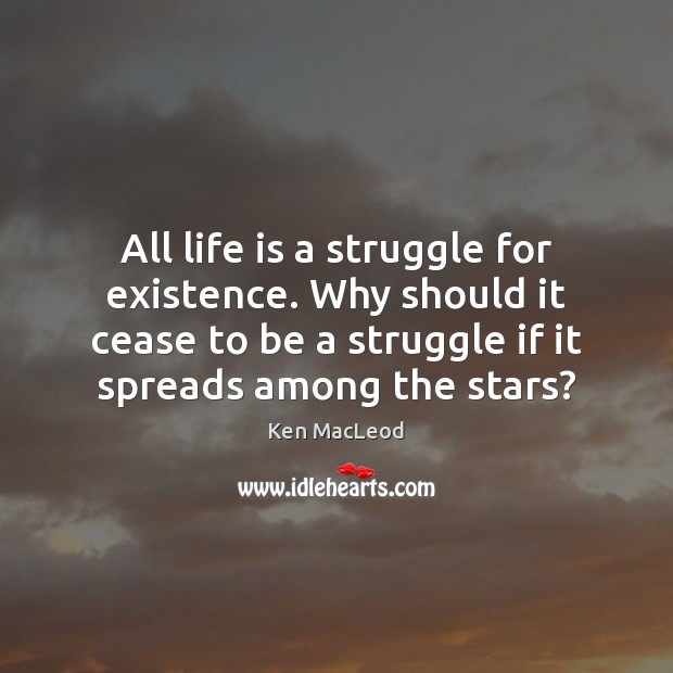All life is a struggle for existence. Why should it cease to Image