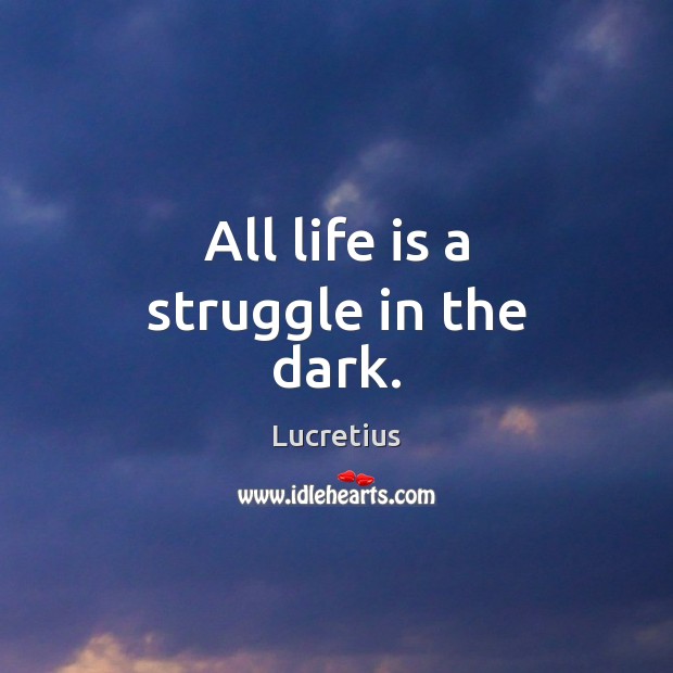 All life is a struggle in the dark. Lucretius Picture Quote