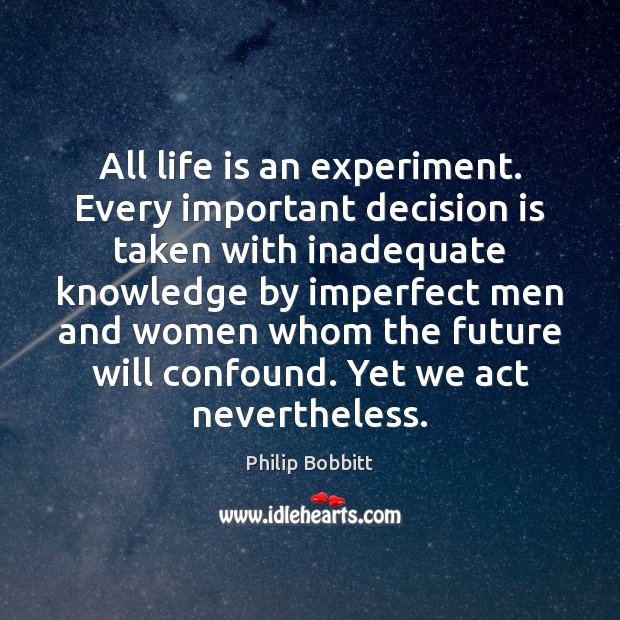 All life is an experiment. Every important decision is taken with inadequate Image