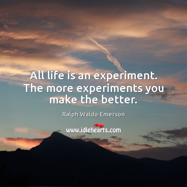 All life is an experiment. The more experiments you make the better. Ralph Waldo Emerson Picture Quote