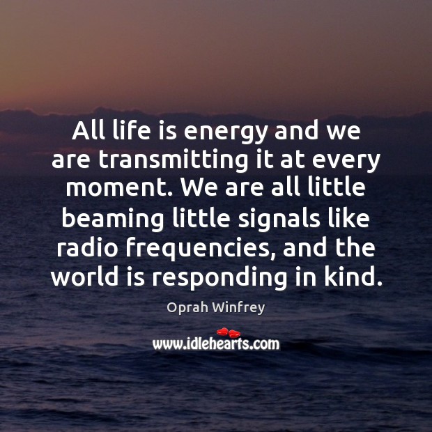 All life is energy and we are transmitting it at every moment. Oprah Winfrey Picture Quote