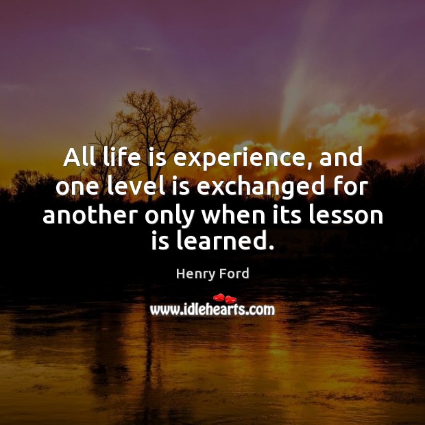 All life is experience, and one level is exchanged for another only Henry Ford Picture Quote