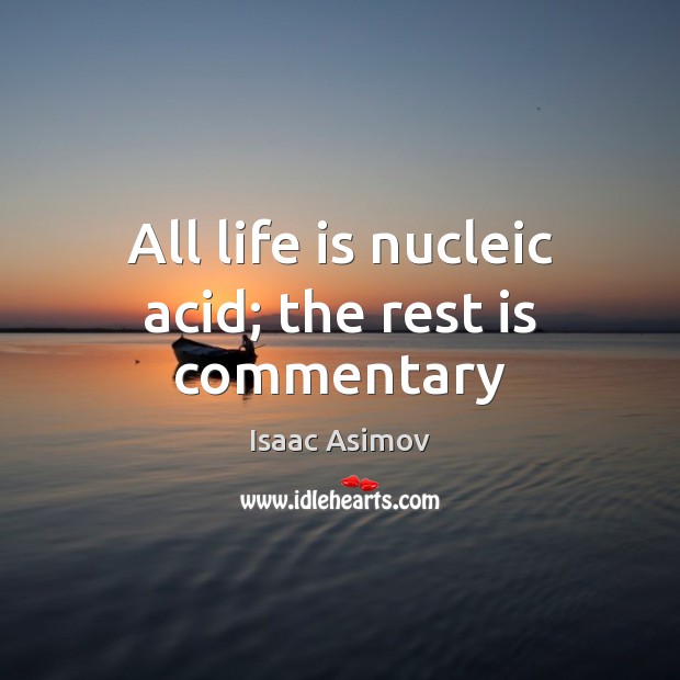 All life is nucleic acid; the rest is commentary Isaac Asimov Picture Quote
