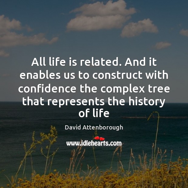 All life is related. And it enables us to construct with confidence David Attenborough Picture Quote