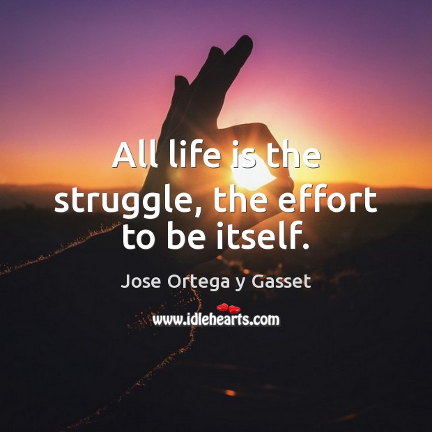 All life is the struggle, the effort to be itself. Jose Ortega y Gasset Picture Quote