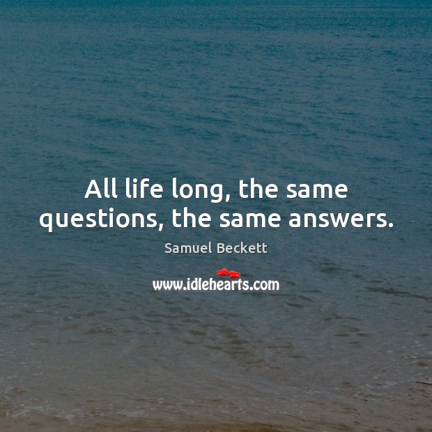 All life long, the same questions, the same answers. Samuel Beckett Picture Quote