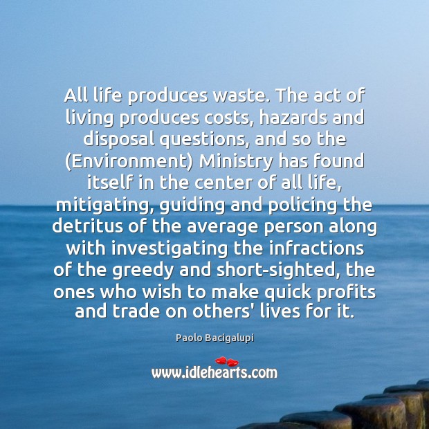 All life produces waste. The act of living produces costs, hazards and Paolo Bacigalupi Picture Quote