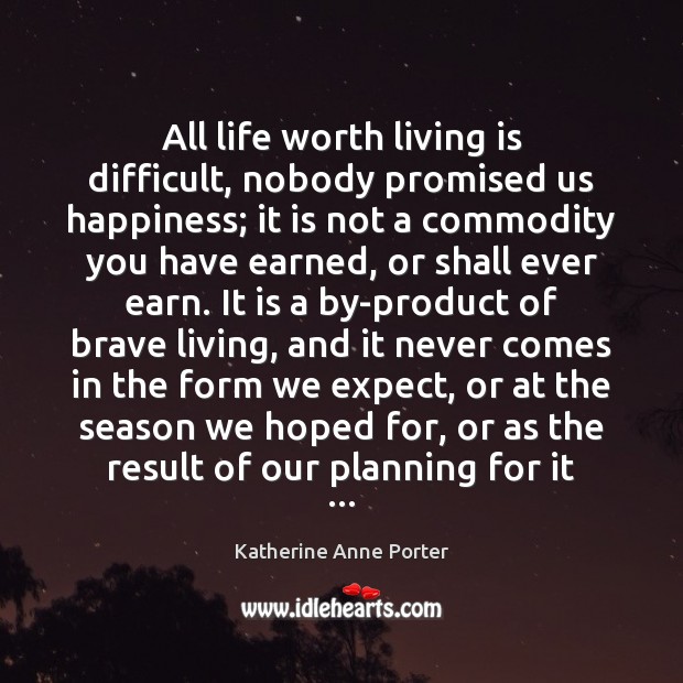 All life worth living is difficult, nobody promised us happiness; it is Katherine Anne Porter Picture Quote