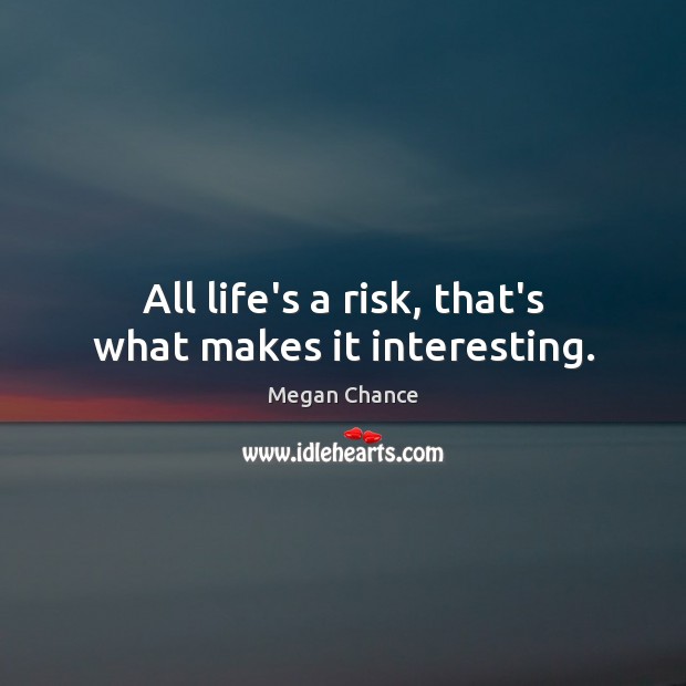 All life’s a risk, that’s what makes it interesting. Megan Chance Picture Quote
