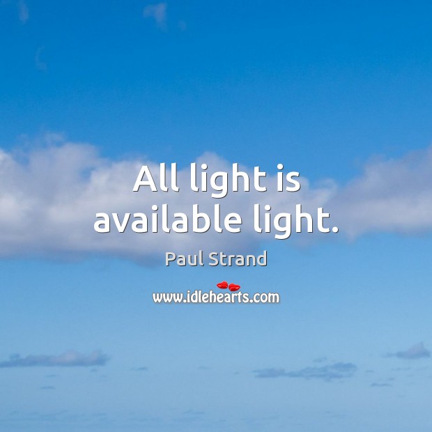 All light is available light. Paul Strand Picture Quote