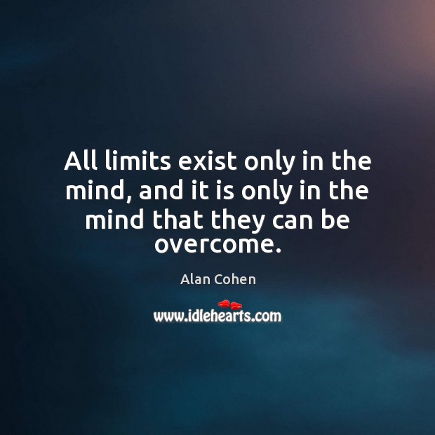 All limits exist only in the mind, and it is only in the mind that they can be overcome. Alan Cohen Picture Quote