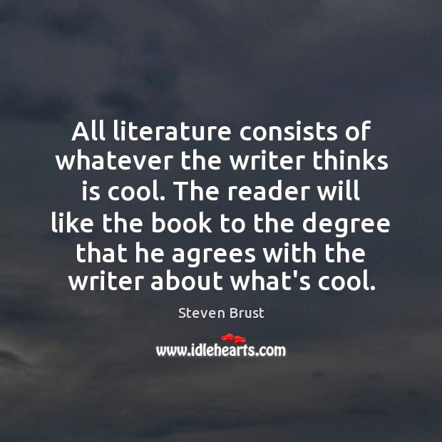 All literature consists of whatever the writer thinks is cool. The reader Steven Brust Picture Quote