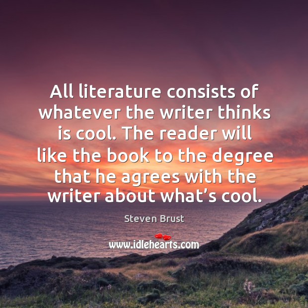 All literature consists of whatever the writer thinks is cool. The reader will like the book to Steven Brust Picture Quote