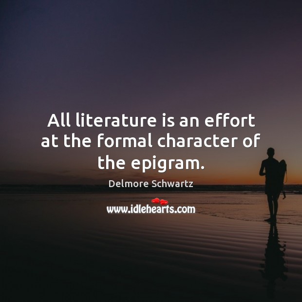 All literature is an effort at the formal character of the epigram. Delmore Schwartz Picture Quote