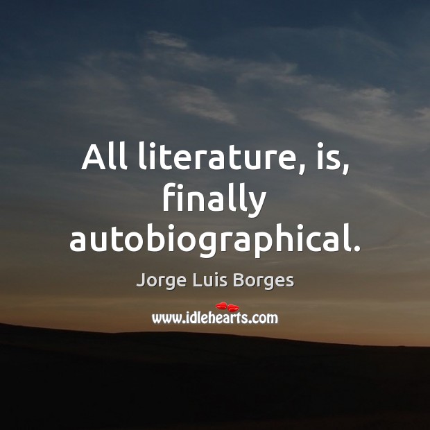 All literature, is, finally autobiographical. Jorge Luis Borges Picture Quote