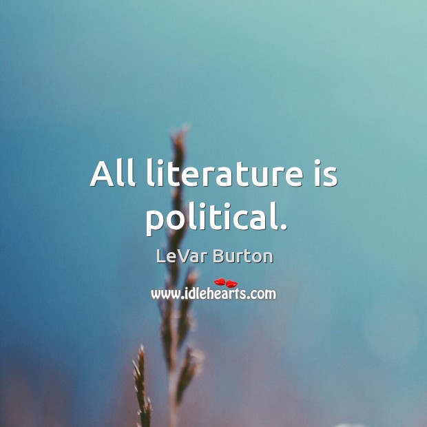 All literature is political. LeVar Burton Picture Quote